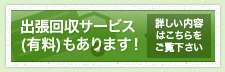 出張回収サービス(有料)もあります！